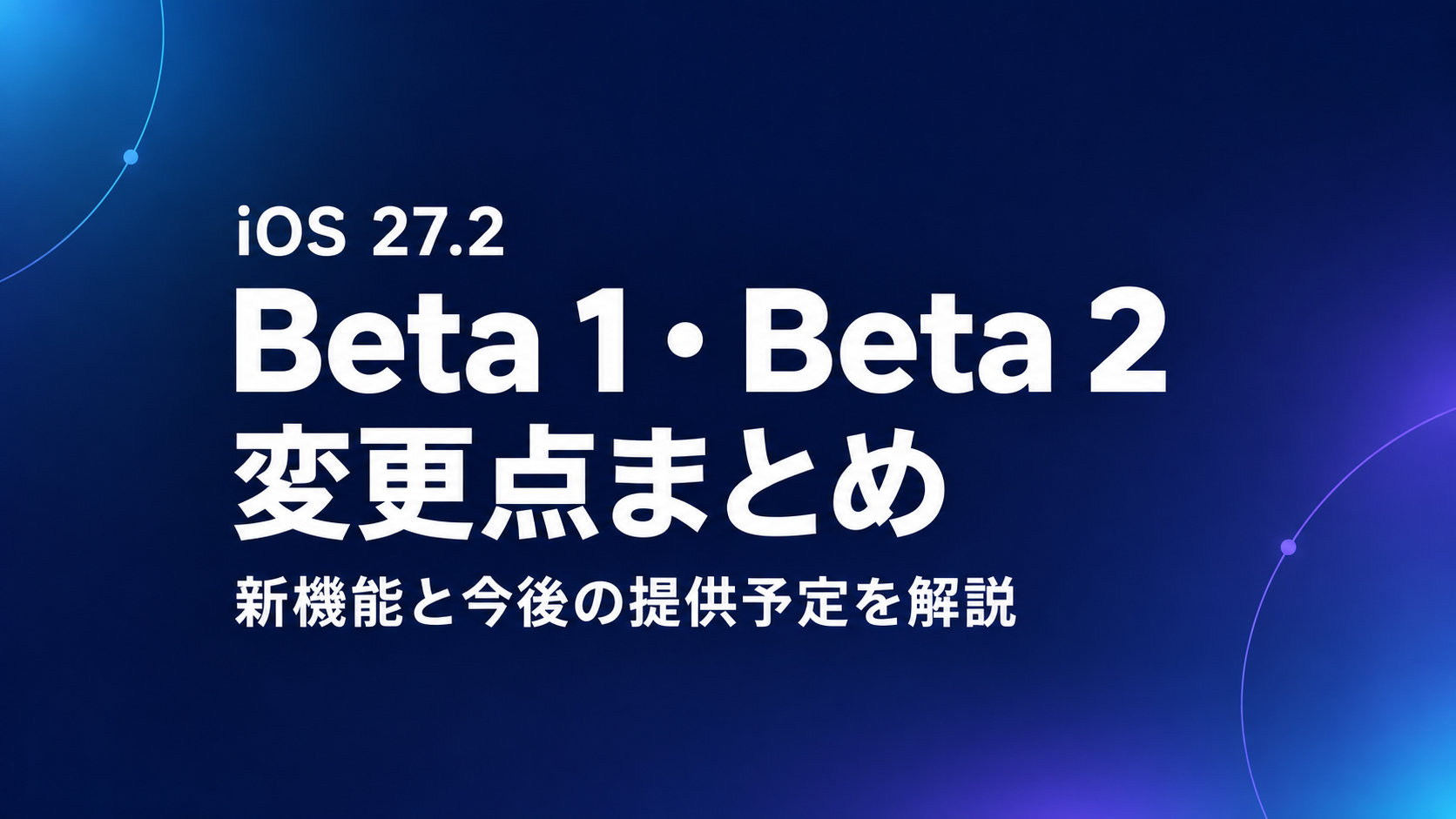 iOS 27.2 Beta 1・Beta 2の変更点まとめ。新機能と今後の提供予定を解説